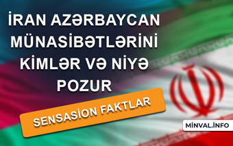 İran Azərbaycan münasibətlərini kimlər və niyə pozur – Sensasion faktlar
