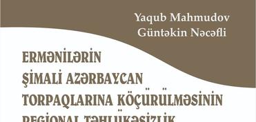 “Ermənilərin Şimali Azərbaycan torpaqlarına köçürülməsinin regional təhlükəsizlik üçün nəticələri” kitabı çapdan çıxıb
